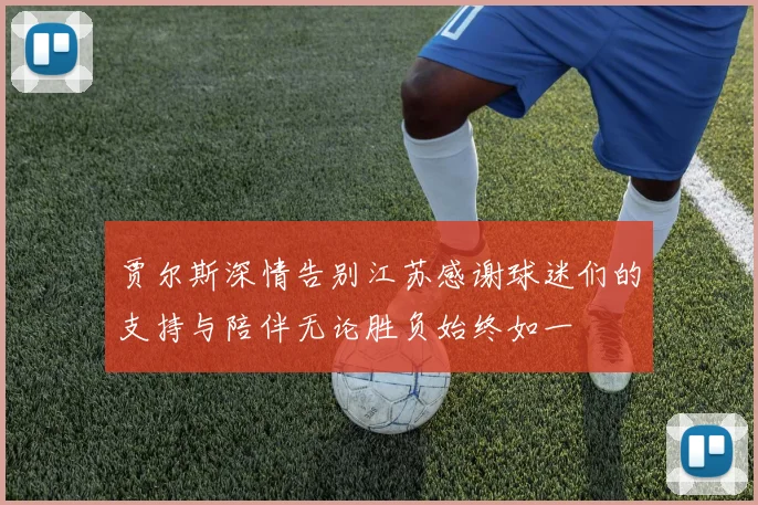 贾尔斯深情告别江苏感谢球迷们的支持与陪伴无论胜负始终如一